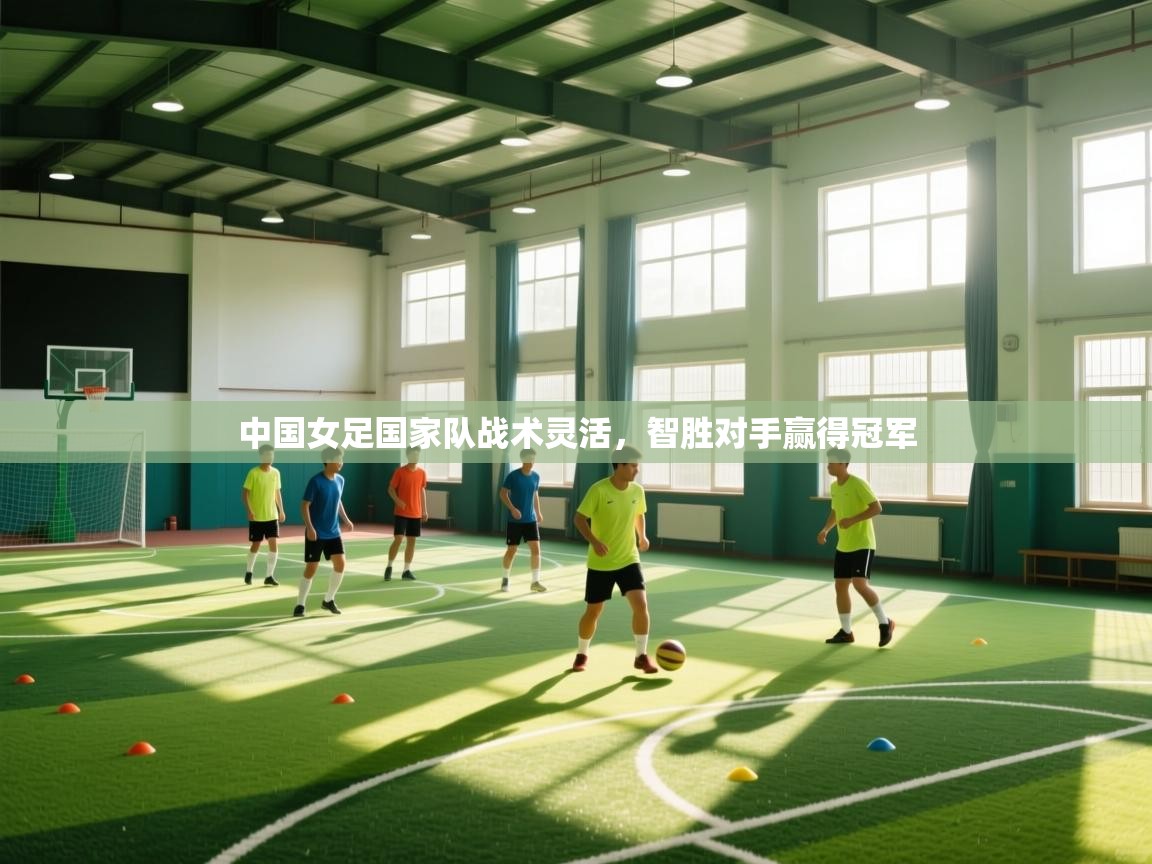 中国女足国家队战术灵活,智胜对手赢得冠军 第1张