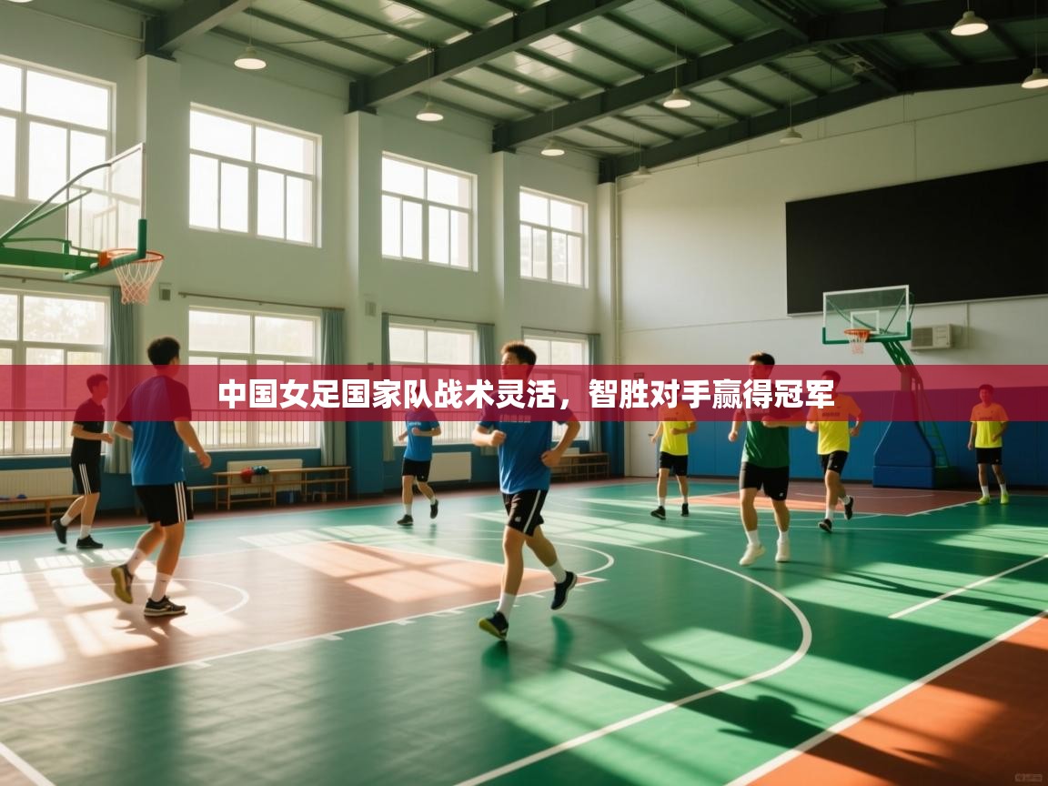 中国女足国家队战术灵活,智胜对手赢得冠军 第2张