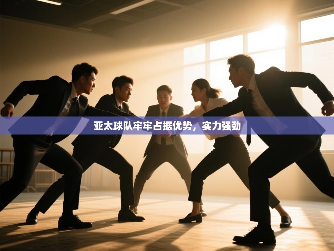 亚太球队牢牢占据优势，实力强劲  第1张