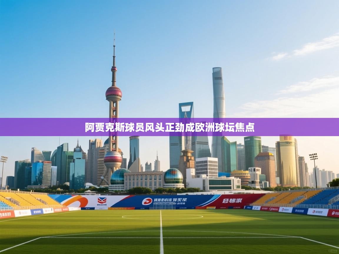 阿贾克斯球员风头正劲成欧洲球坛焦点