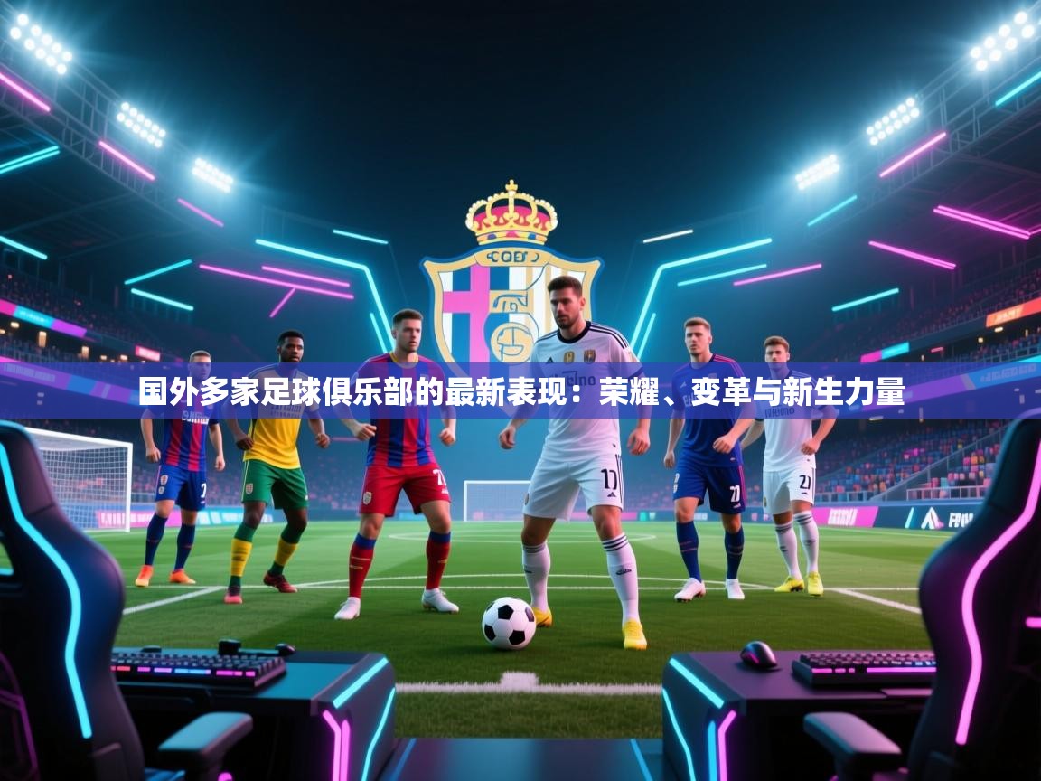 国外多家足球俱乐部的最新表现：荣耀、变革与新生力量  第1张