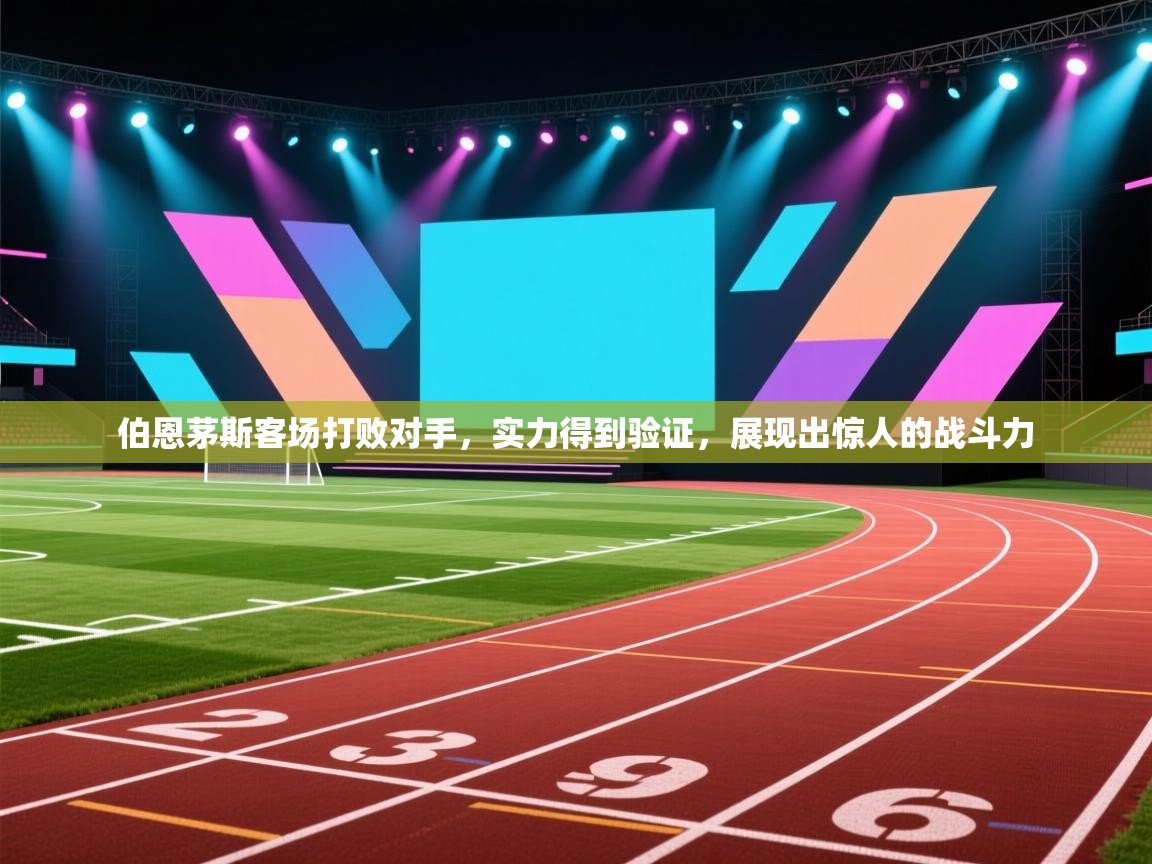 伯恩茅斯客场打败对手，实力得到验证，展现出惊人的战斗力