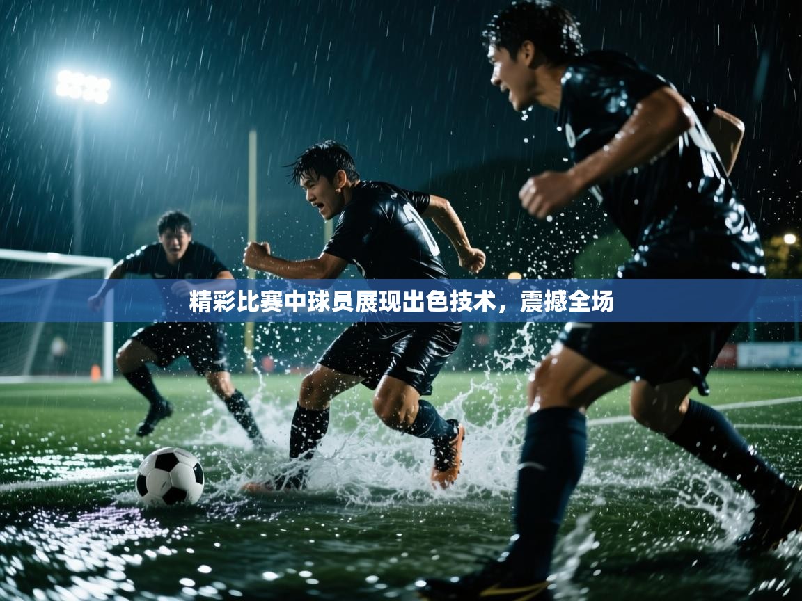 精彩比赛中球员展现出色技术，震撼全场  第1张
