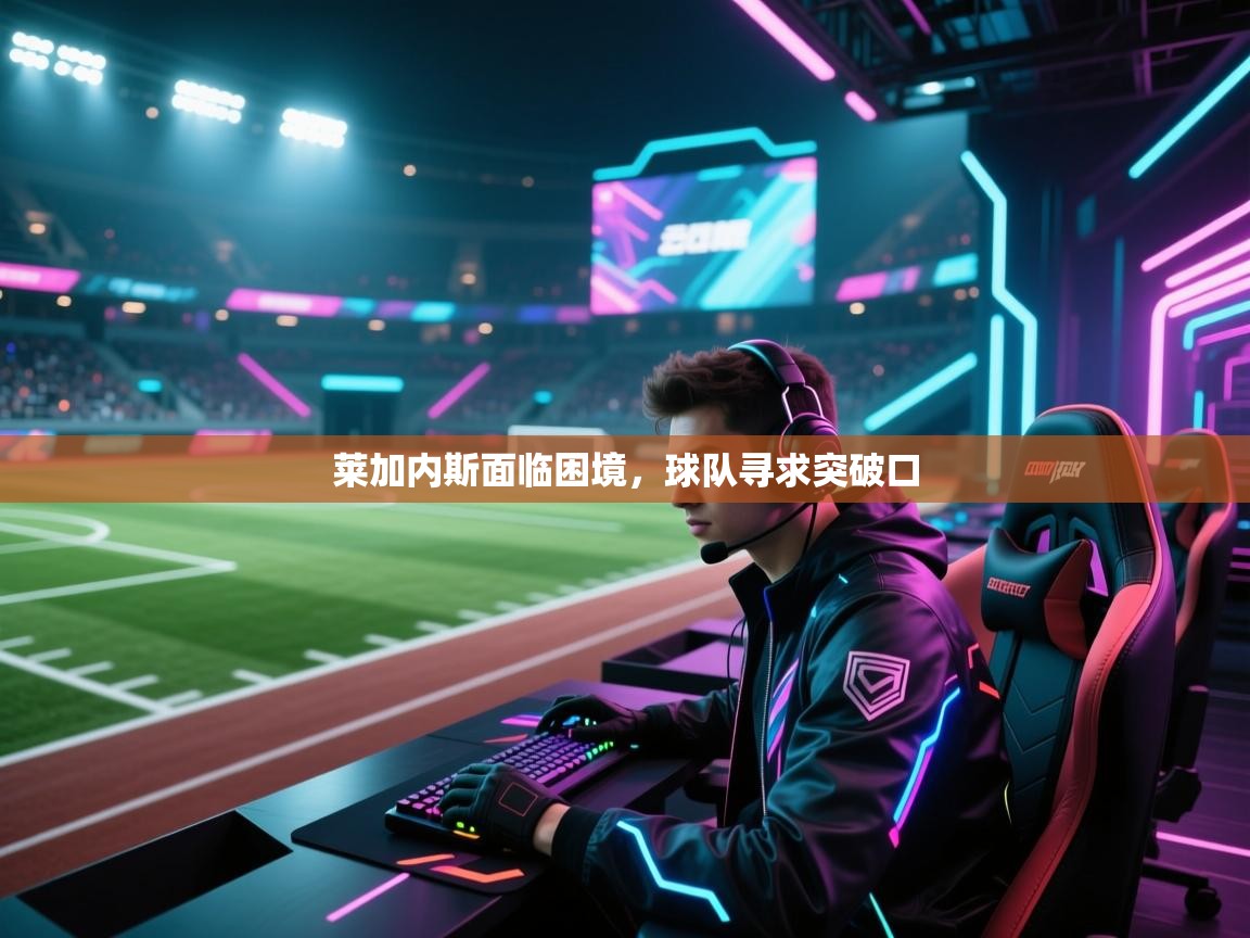 莱加内斯面临困境，球队寻求突破口