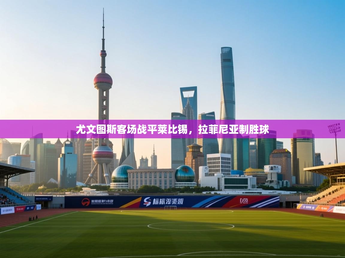 尤文图斯客场战平莱比锡，拉菲尼亚制胜球